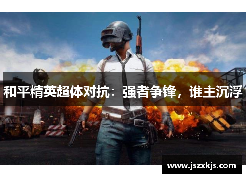和平精英超体对抗：强者争锋，谁主沉浮